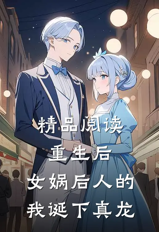 精品阅读重生后，女娲后人的我诞下真龙