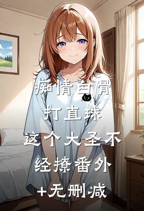 痴情白骨打直球，这个大圣不经撩番外+无删减