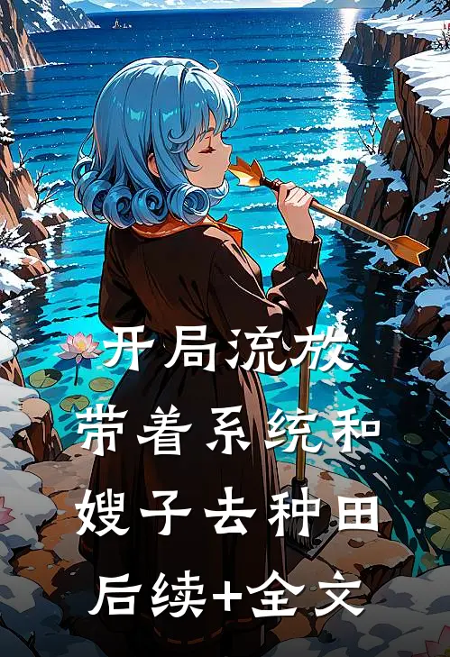 开局流放：带着系统和嫂子去种田后续+全文