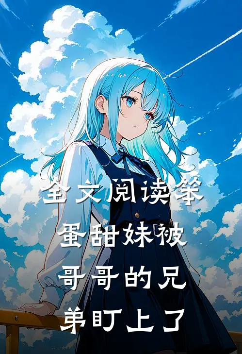 全文阅读笨蛋甜妹被哥哥的兄弟盯上了