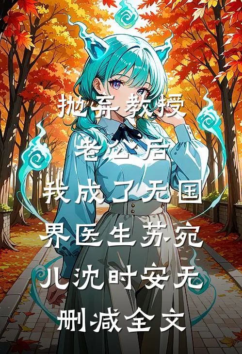 抛弃教授老公后，我成了无国界医生苏宛儿沈时安无删减全文