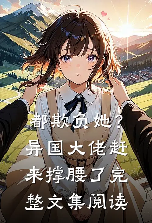 都欺负她？异国大佬赶来撑腰了完整文集阅读