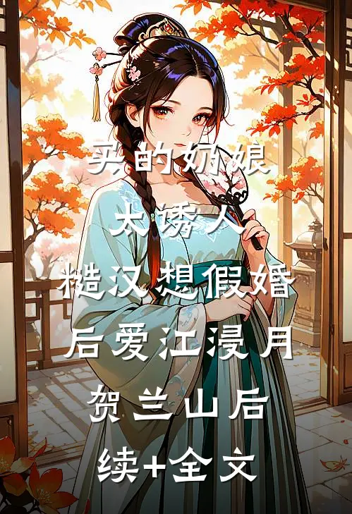 买的奶娘太诱人，糙汉想假婚后爱江浸月贺兰山后续+全文