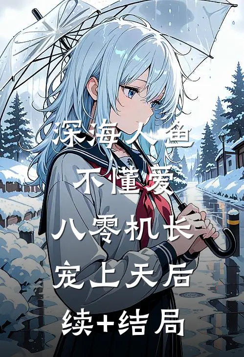 深海人鱼不懂爱，八零机长宠上天后续+结局