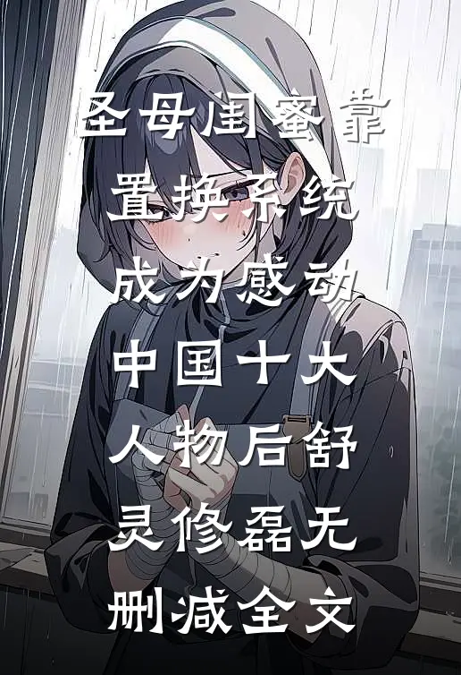 圣母闺蜜靠置换系统，成为感动中国十大人物后舒灵修磊无删减全文