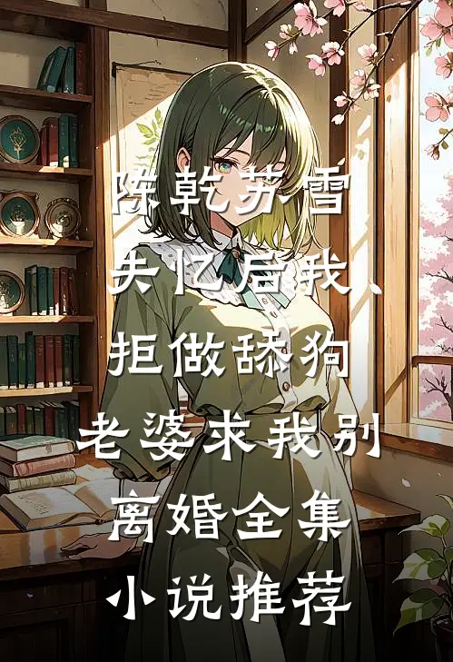 陈乾苏雪失忆后我拒做舔狗，老婆求我别离婚全集小说推荐