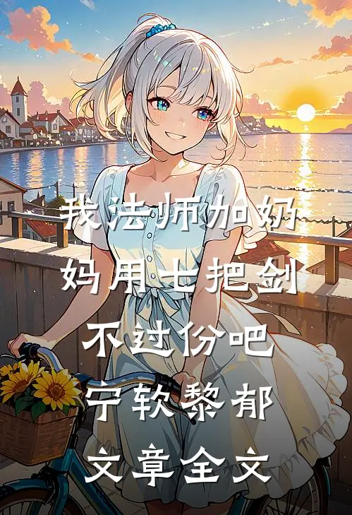 我法师加奶妈用七把剑不过份吧宁软黎郁文章全文