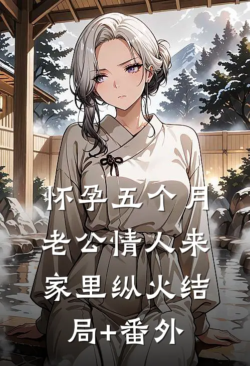 怀孕五个月，老公情人来家里纵火结局+番外