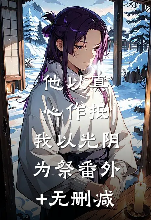 他以真心作抵，我以光阴为祭番外+无删减