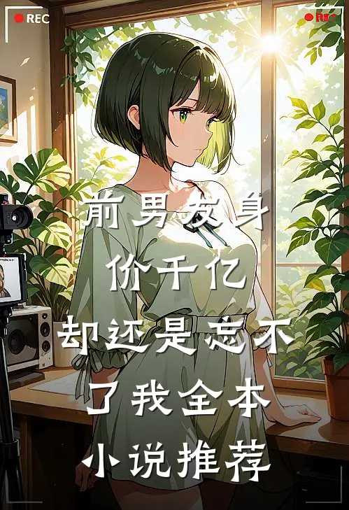 前男友身价千亿,却还是忘不了我全本推荐免费阅读