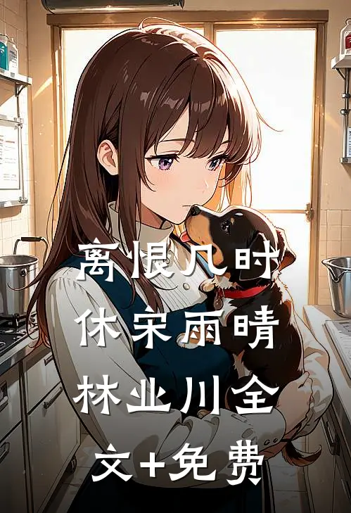 离恨几时休宋雨晴林业川全文+免费