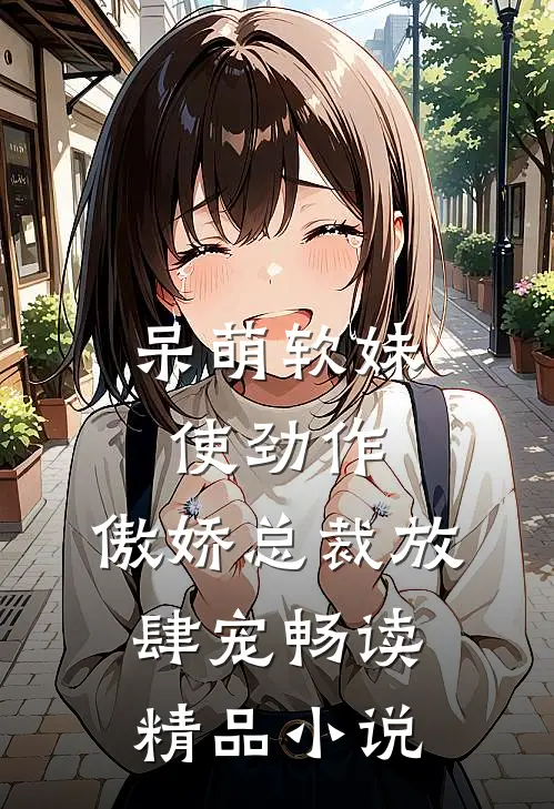 呆萌软妹使劲作，傲娇总裁放肆宠畅读精品小说
