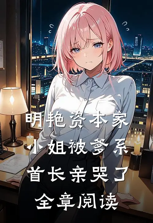明艳资本家小姐被爹系首长亲哭了全章阅读