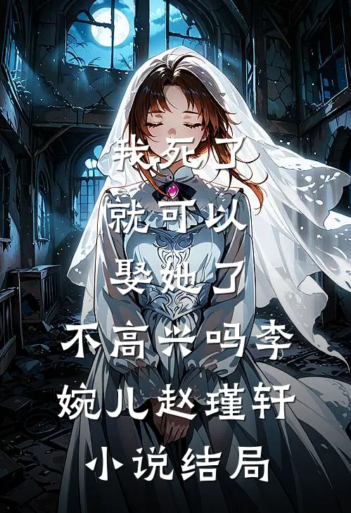 我死了，就可以娶她了，不高兴吗李婉儿赵瑾轩小说结局