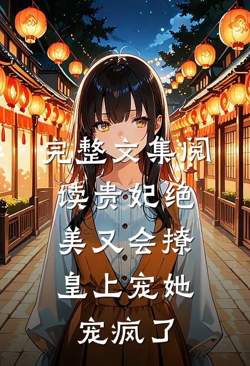 完整文集阅读贵妃绝美又会撩，皇上宠她宠疯了