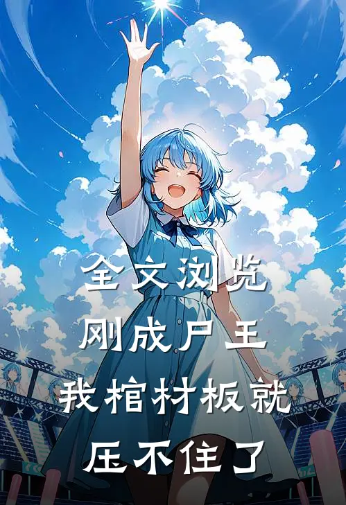 全文浏览刚成尸王，我棺材板就压不住了