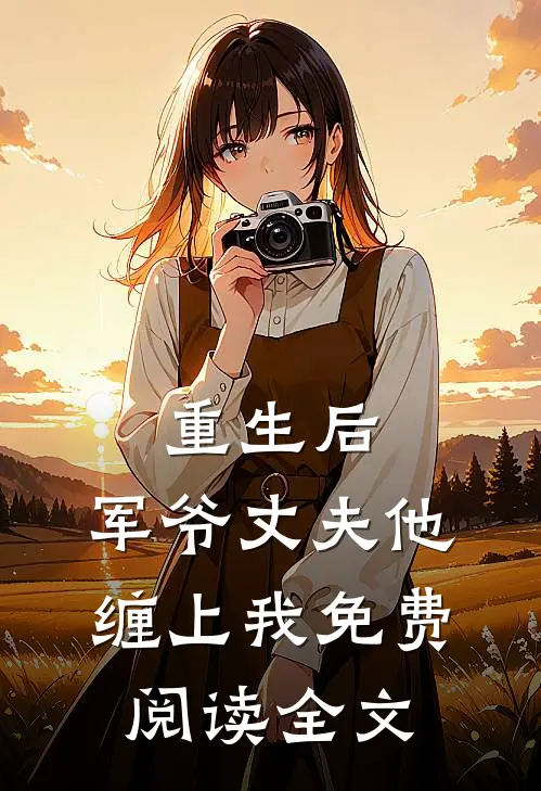 重生后，军爷丈夫他缠上我免费阅读全文