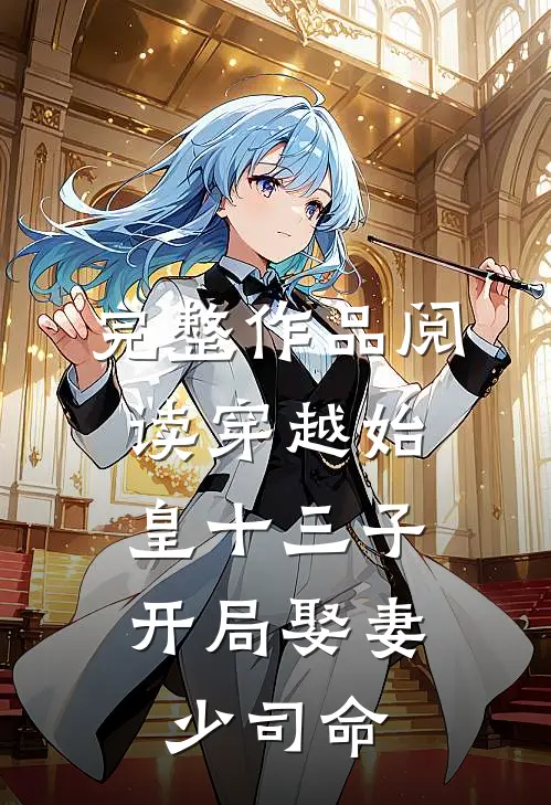 完整作品阅读穿越始皇十三子,开局娶妻少司命的