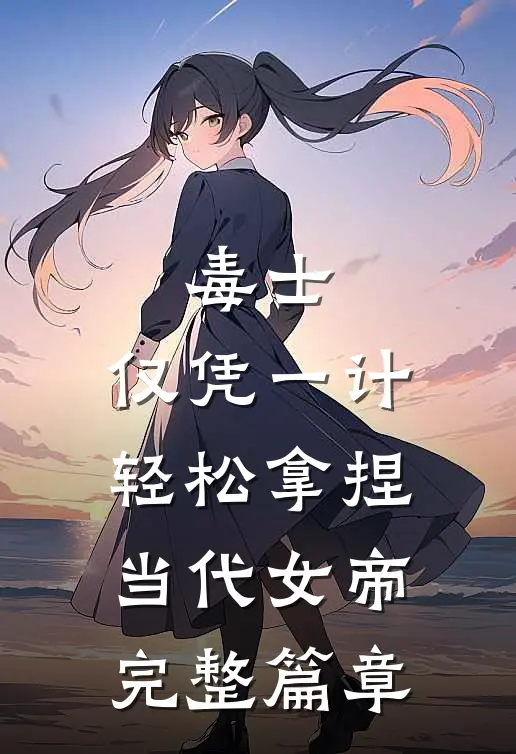 毒士：仅凭一计，轻松拿捏当代女帝完整篇章