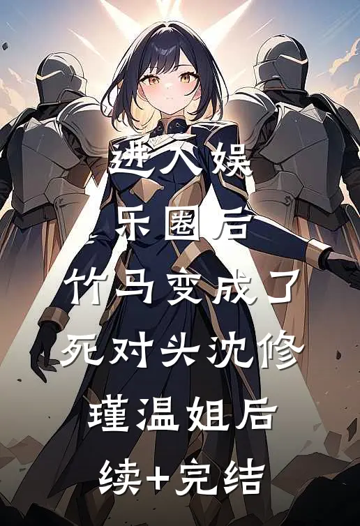 进入娱乐圈后，竹马变成了死对头沈修瑾温姐后续+完结