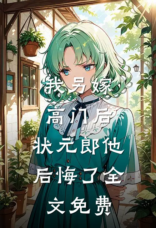 我另嫁高门后，状元郎他后悔了全文免费
