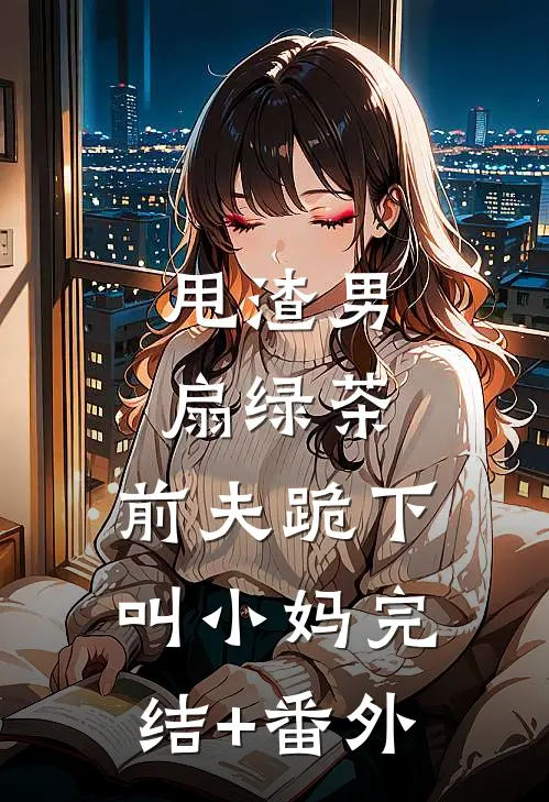 甩渣男，扇绿茶，前夫跪下叫小妈完结+番外