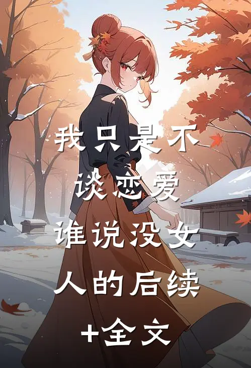 我只是不谈恋爱，谁说没女人的后续+全文