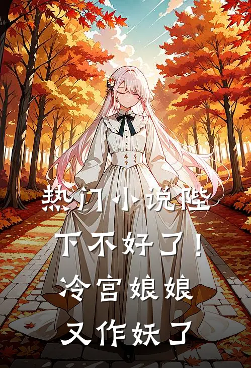 热门小说陛下不好了！冷宫娘娘又作妖了