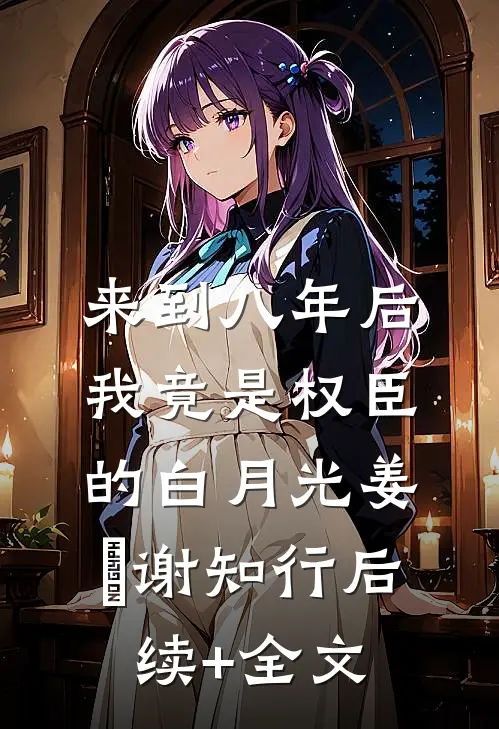 来到八年后，我竟是权臣的白月光姜婠谢知行后续+全文