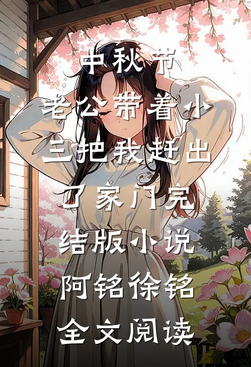 中秋节，老公带着小三把我赶出了家门完结版小说_阿铭徐铭全文阅读