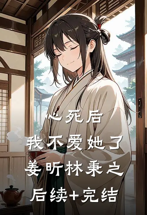 心死后，我不爱她了姜昕林秉之后续+完结