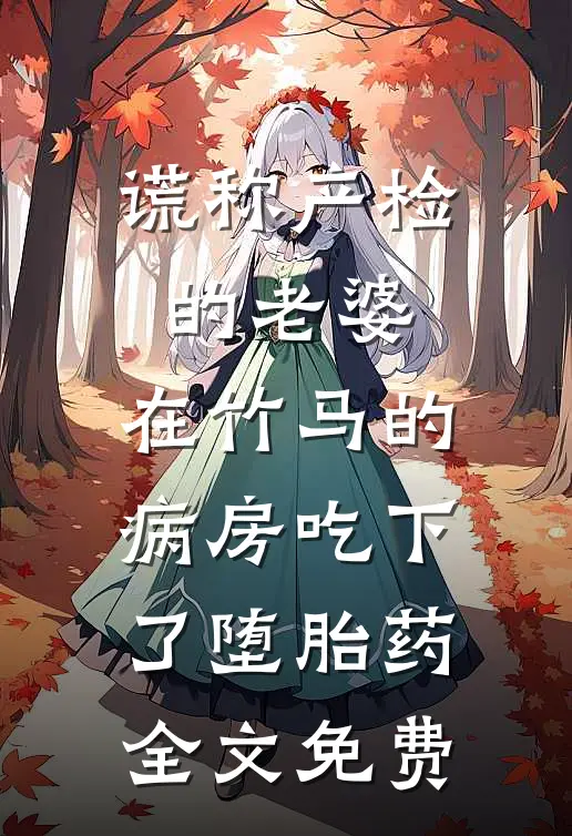 谎称产检的老婆，在竹马的病房吃下了堕胎药全文免费