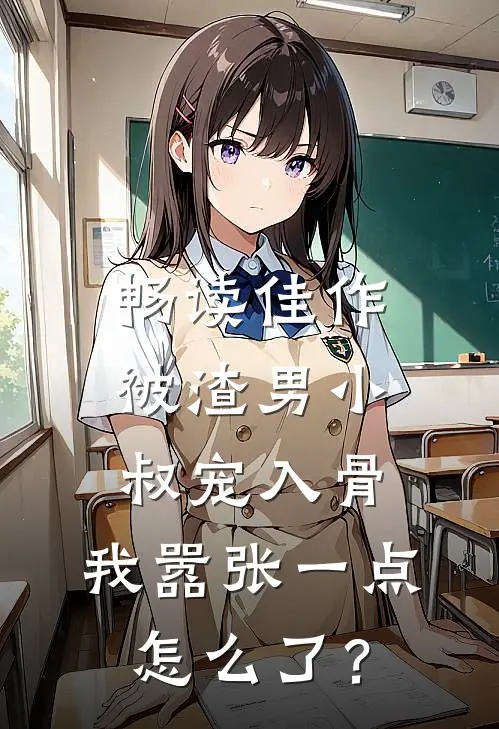 畅读佳作被渣男小叔宠入骨，我嚣张一点怎么了？