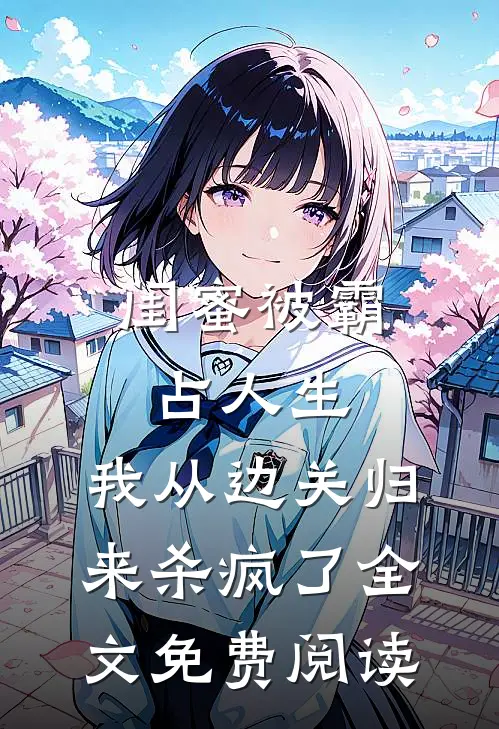 闺蜜被霸占人生，我从边关归来杀疯了全文免费阅读