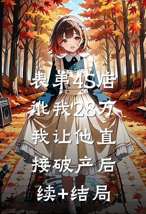 表弟4S店讹我28万，我让他直接破产后续+结局