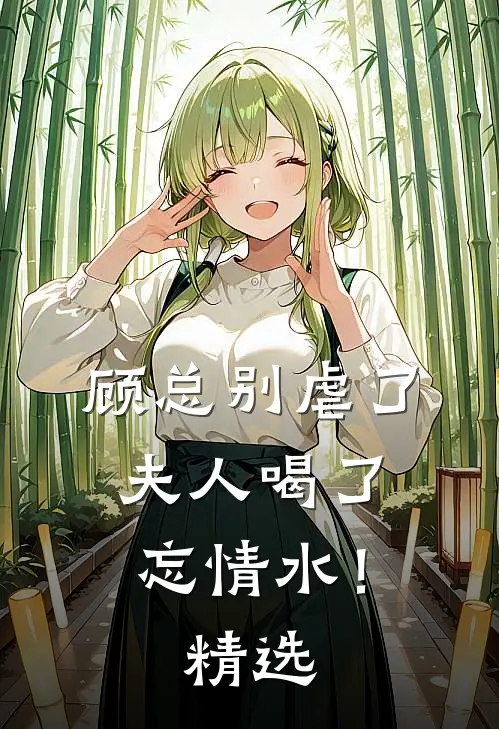 顾总别虐了，夫人喝了忘情水！精选