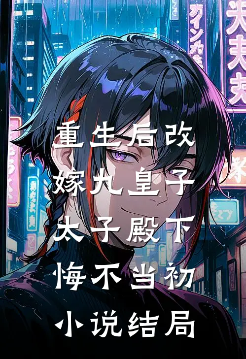 重生后改嫁九皇子,太子殿下悔不当初结局是