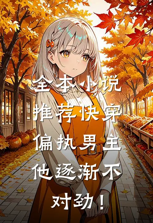 全本小说推荐快穿：偏执男主他逐渐不对劲！
