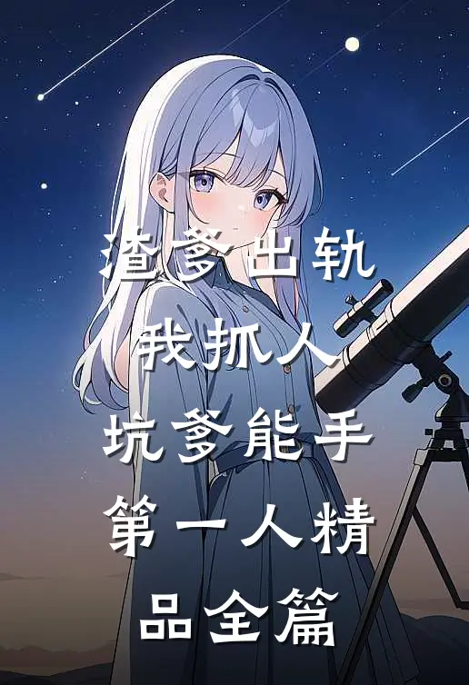 渣爹出轨我抓人，坑爹能手第一人精品全篇