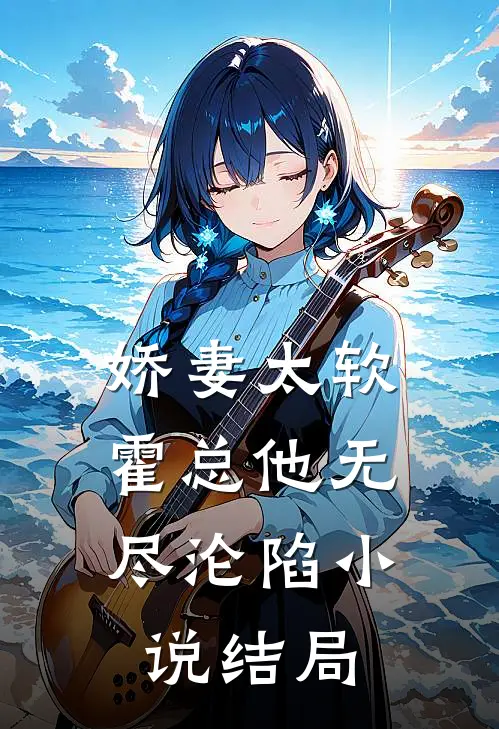 娇妻太软，霍总他无尽沦陷小说结局