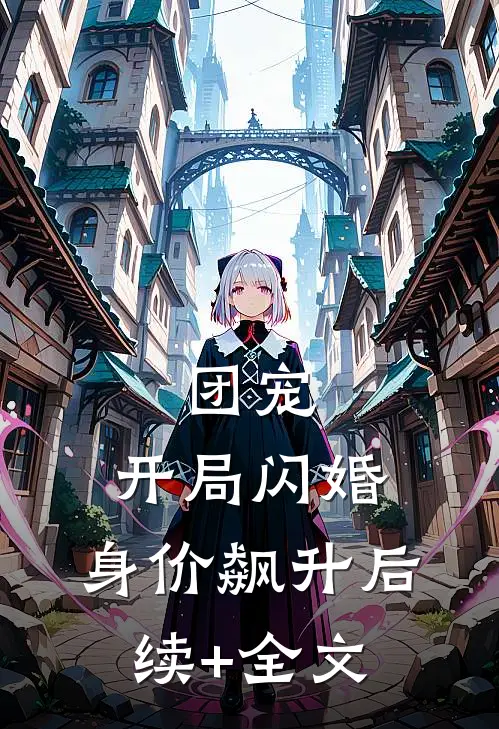 团宠：开局闪婚，身价飙升后续+全文