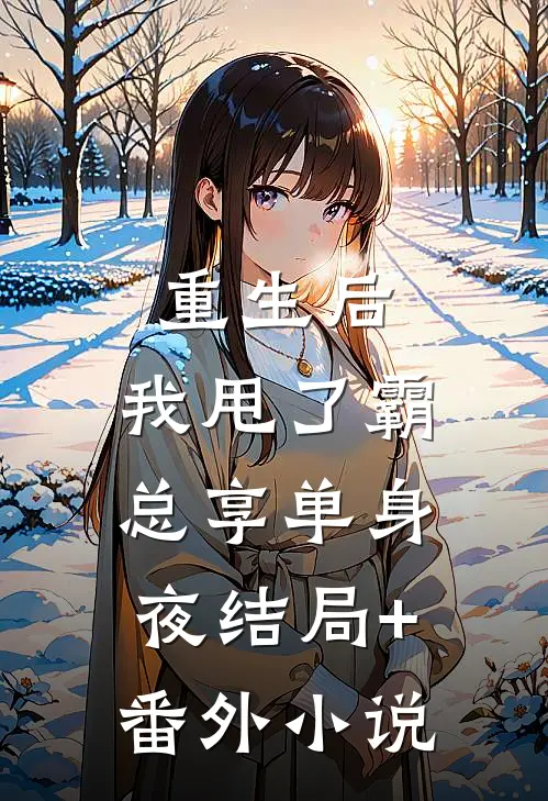 重生后，我甩了霸总享单身夜结局+番外小说