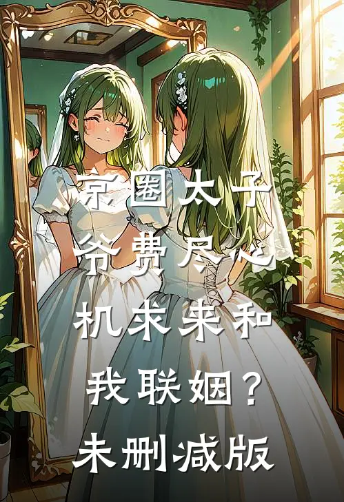 京圈太子爷费尽心机求来和我联姻？未删减版