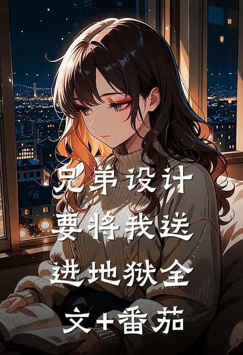 兄弟设计要将我送进地狱全文+番茄