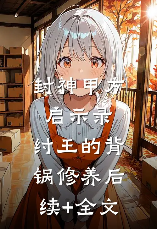 封神甲方启示录：纣王的背锅修养后续+全文