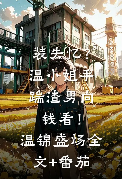 装失忆？温小姐手踹渣男向钱看！温锦盛炀全文+番茄