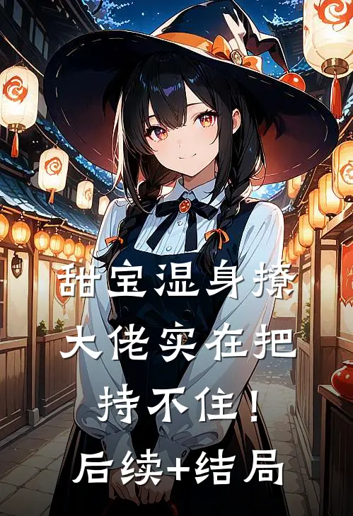 甜宝湿身撩，大佬实在把持不住！后续+结局