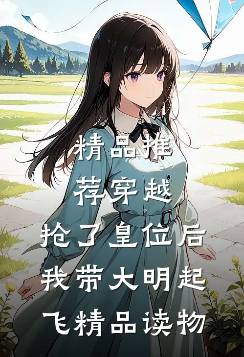 精品推荐穿越：抢了皇位后，我带大明起飞精品读物