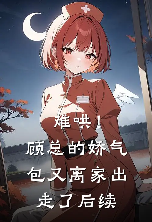难哄！顾总的娇气包又离家出走了后续
