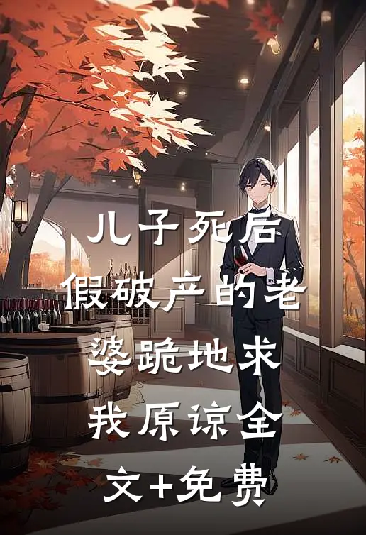 儿子死后，假破产的老婆跪地求我原谅全文+免费